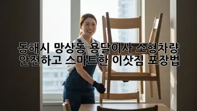 동해시 망상동 용달이사 소형차량: 안전하고 스마트한 이삿짐 포장법