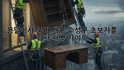 용달이사 준비: 대구 수성구 초보자를 위한 완벽 가이드