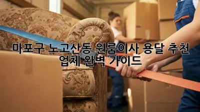 마포구 노고산동 원룸이사? 용달 추천 업체 완벽 가이드!